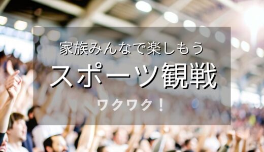 家族みんなでスポーツ観戦を楽しもう！おすすめ競技×会場で最高の週末を