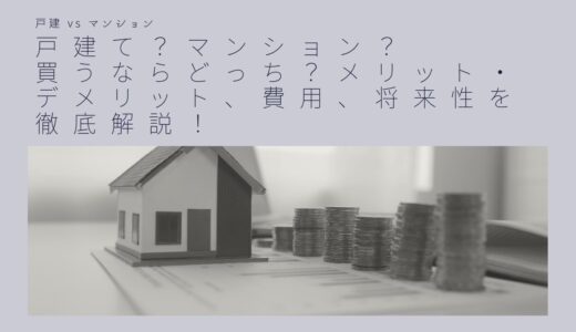 戸建て？マンション？買うならどっち？メリット・デメリット、費用、将来性を徹底解説！