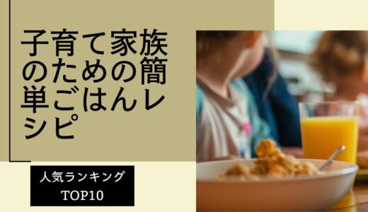 【幼児食・小学生】子育て家族のための簡単ごはんレシピ：人気ランキングTOP10