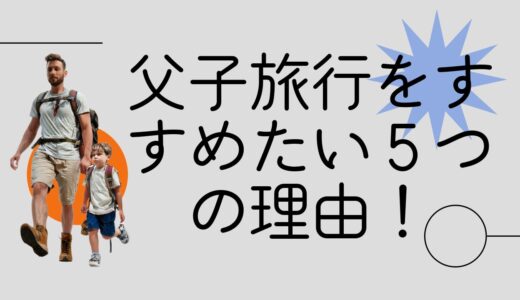 父子旅行をすすめたい５つの理由！準備からおすすめスポットまで徹底ガイド